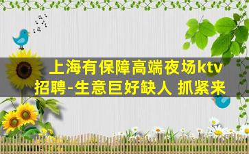 上海有保障高端夜场ktv招聘-生意巨好缺人 抓紧来